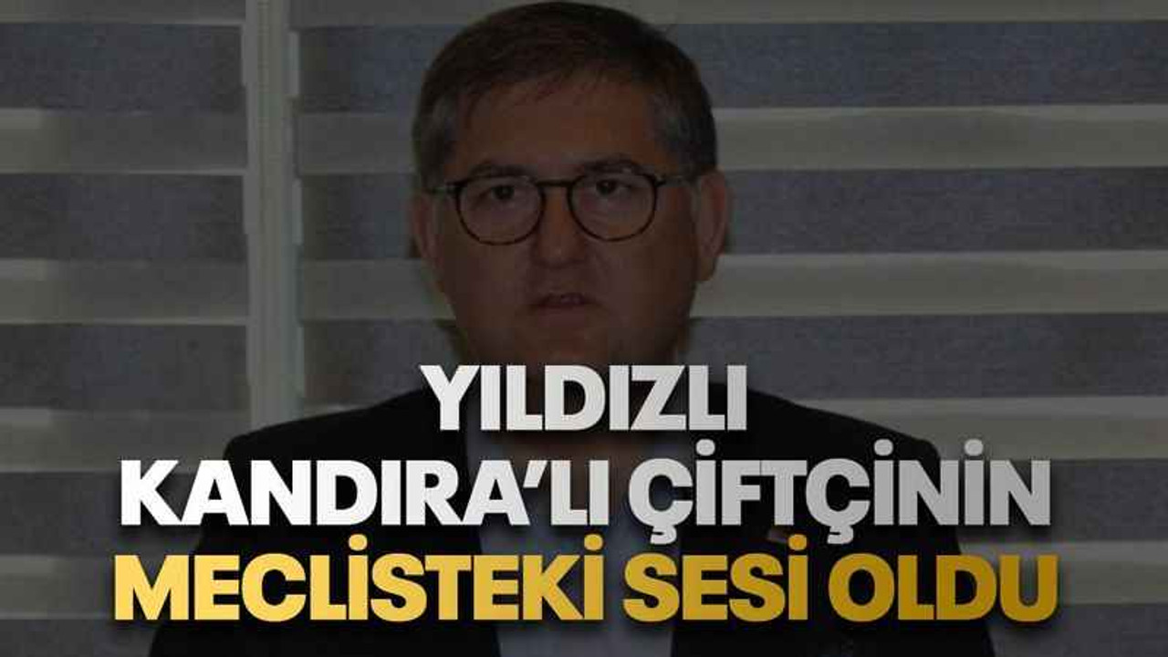 Yıldızlı Kandıra’lı çiftçinin meclisteki sesi oldu